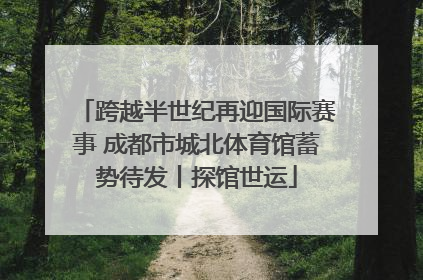 跨越半世纪再迎国际赛事 成都市城北体育馆蓄势待发丨探馆世运
