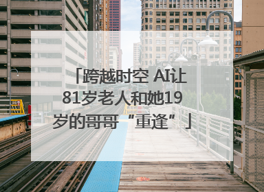 跨越时空 AI让81岁老人和她19岁的哥哥“重逢”