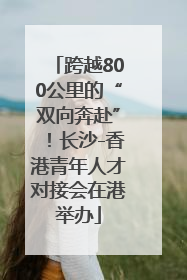 跨越800公里的“双向奔赴”！长沙-香港青年人才对接会在港举办