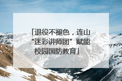 退役不褪色，连山“迷彩讲师团”赋能校园国防教育