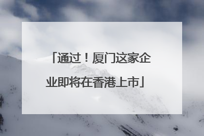 通过！厦门这家企业即将在香港上市