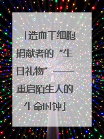 造血干细胞捐献者的“生日礼物”——重启陌生人的生命时钟