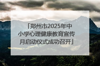 郑州市2025年中小学心理健康教育宣传月启动仪式成功召开