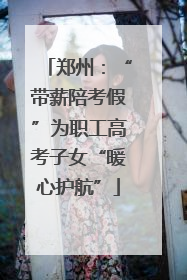 郑州：“带薪陪考假”为职工高考子女“暖心护航”