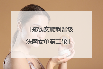 郑钦文顺利晋级法网女单第二轮