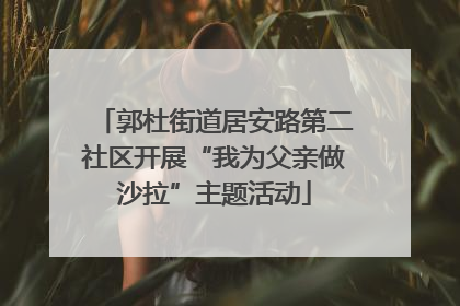 郭杜街道居安路第二社区开展“我为父亲做沙拉”主题活动