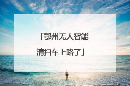 鄂州无人智能清扫车上路了
