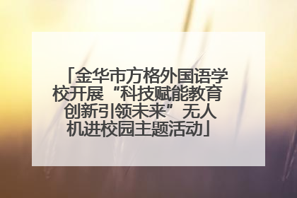 金华市方格外国语学校开展“科技赋能教育 创新引领未来”无人机进校园主题活动
