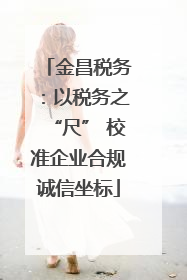 金昌税务：以税务之“尺” 校准企业合规诚信坐标