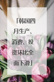 韩国四月生产、消费、投资环比全面下滑