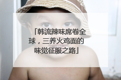 韩流辣味席卷全球，三养火鸡面的味觉征服之路