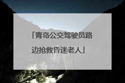 青岛公交驾驶员路边抢救昏迷老人