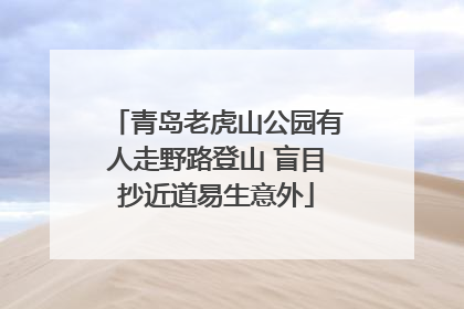 青岛老虎山公园有人走野路登山 盲目抄近道易生意外