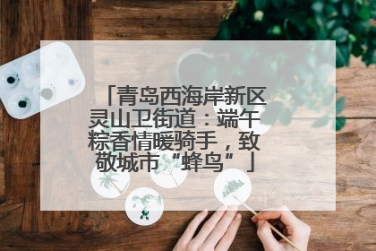 青岛西海岸新区灵山卫街道：端午粽香情暖骑手，致敬城市“蜂鸟”