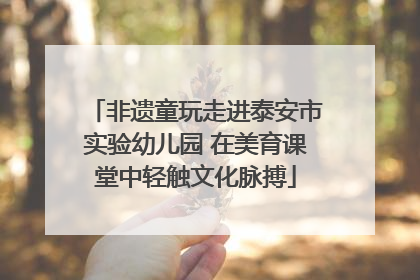非遗童玩走进泰安市实验幼儿园 在美育课堂中轻触文化脉搏