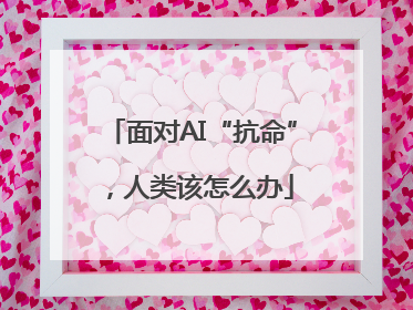 面对AI“抗命”，人类该怎么办
