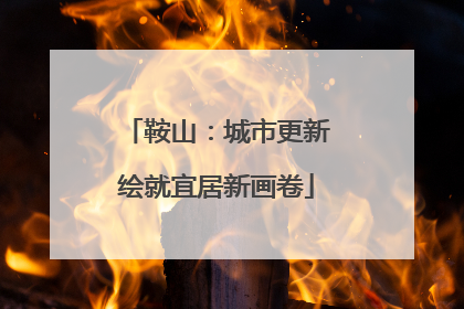 鞍山：城市更新绘就宜居新画卷