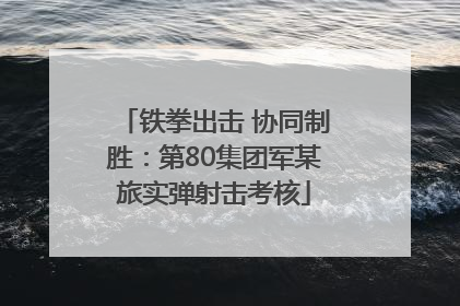 铁拳出击 协同制胜：第80集团军某旅实弹射击考核