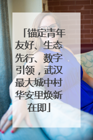 锚定青年友好、生态先行、数字引领，武汉最大城中村华安里焕新在即