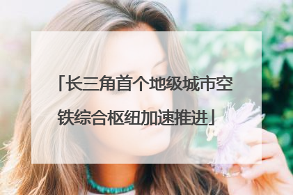 长三角首个地级城市空铁综合枢纽加速推进