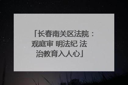 长春南关区法院：观庭审 明法纪 法治教育入人心