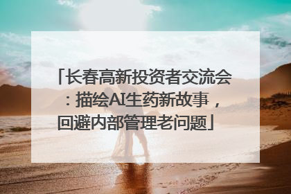 长春高新投资者交流会：描绘AI生药新故事，回避内部管理老问题