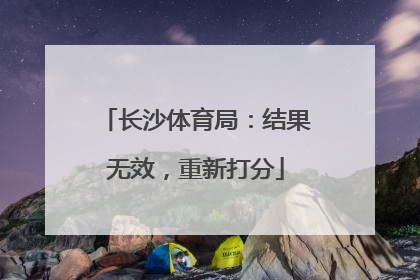 长沙体育局：结果无效，重新打分
