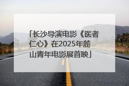 长沙导演电影《医者仁心》在2025年麓山青年电影展首映