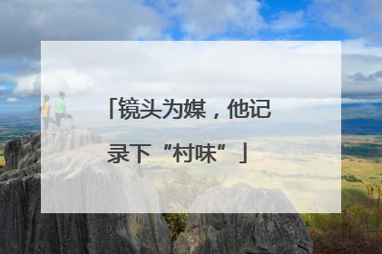 镜头为媒，他记录下“村味”