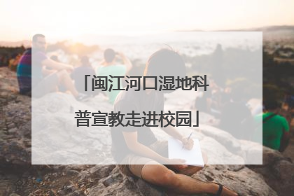 闽江河口湿地科普宣教走进校园