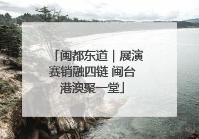闽都东道｜展演赛销融四链 闽台港澳聚一堂