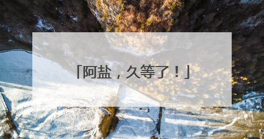 阿盐，久等了！