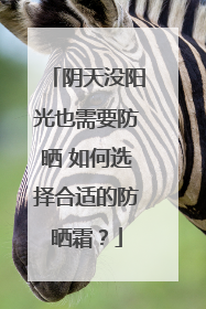 阴天没阳光也需要防晒 如何选择合适的防晒霜？