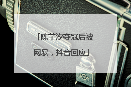 陈芋汐夺冠后被网暴，抖音回应