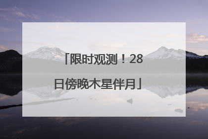 限时观测！28日傍晚木星伴月