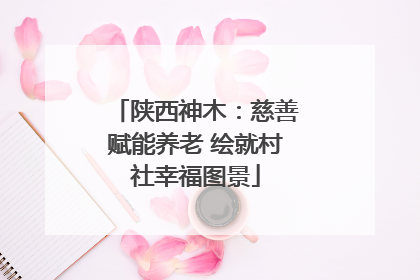 陕西神木：慈善赋能养老 绘就村社幸福图景