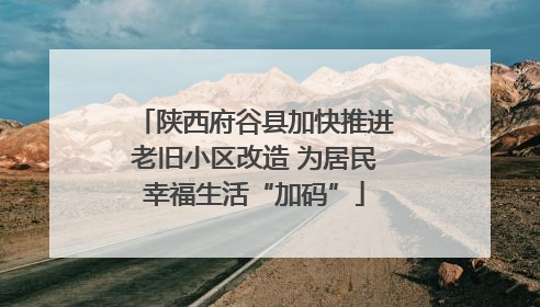 陕西府谷县加快推进老旧小区改造 为居民幸福生活“加码”