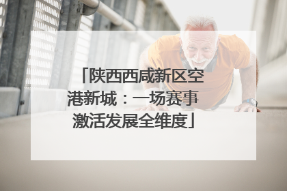 陕西西咸新区空港新城：一场赛事激活发展全维度