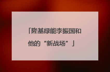 隆基绿能李振国和他的“新战场”