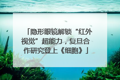 隐形眼镜解锁“红外视觉”超能力，复旦合作研究登上《细胞》