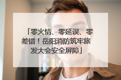 零火情、零延误、零差错！岳阳消防筑牢旅发大会安全屏障