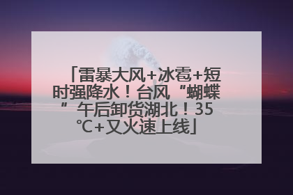 雷暴大风+冰雹+短时强降水！台风“蝴蝶”午后卸货湖北！35℃+又火速上线