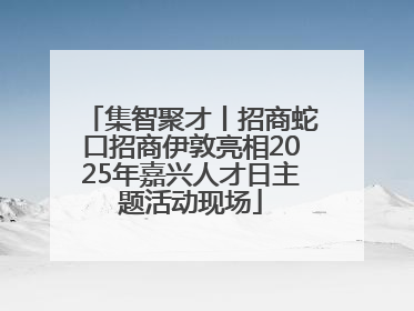 集智聚才丨招商蛇口招商伊敦亮相2025年嘉兴人才日主题活动现场