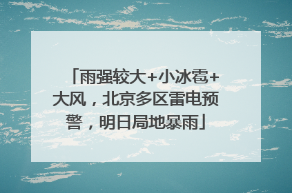 雨强较大+小冰雹+大风，北京多区雷电预警，明日局地暴雨