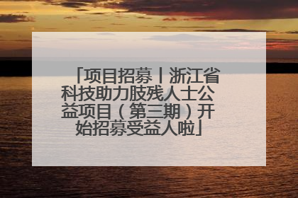 项目招募丨浙江省科技助力肢残人士公益项目（第三期）开始招募受益人啦