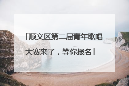 顺义区第二届青年歌唱大赛来了，等你报名