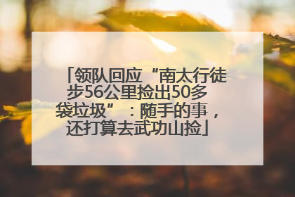 领队回应“南太行徒步56公里捡出50多袋垃圾”：随手的事，还打算去武功山捡