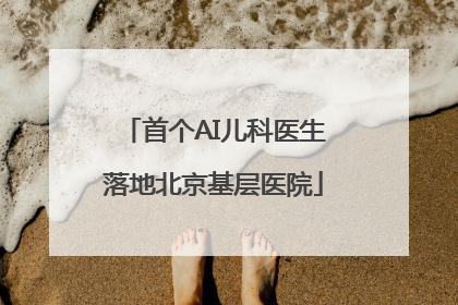 首个AI儿科医生落地北京基层医院