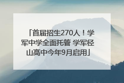 首届招生270人！学军中学全面托管 学军径山高中今年9月启用