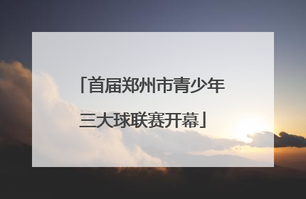 首届郑州市青少年三大球联赛开幕